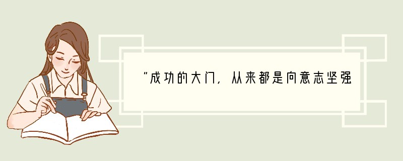 “成功的大门,从来都是向意志坚强JA 敞开的,甚至可以说只向意志坚强的人敞开。”这是